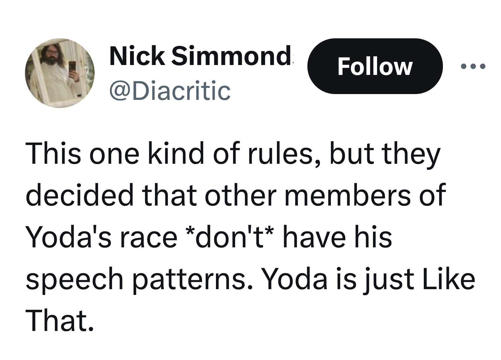 circle - Nick Simmond This one kind of rules, but they decided that other members of Yoda's race don't have his speech patterns. Yoda is just That.