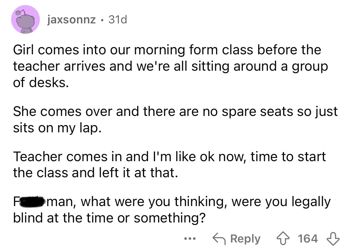 screenshot - jaxsonnz. 31d Girl comes into our morning form class before the teacher arrives and we're all sitting around a group of desks. She comes over and there are no spare seats so just sits on my lap. Teacher comes in and I'm ok now, time to start 