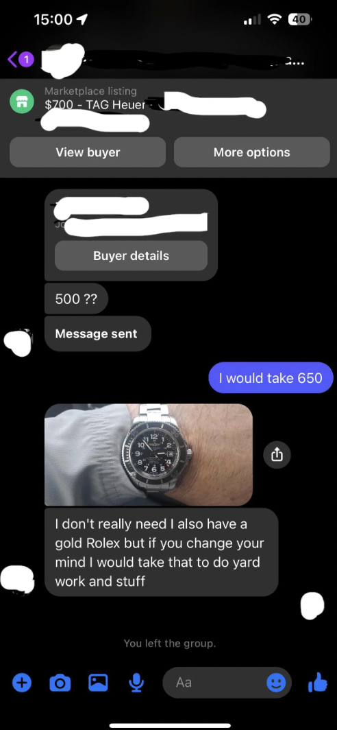 screenshot - 1 Marketplace listing $200Tag Heuer View buyer 500 ?? Buyer details Message sent More options I would take 650 I don't really need I also have a gold Rolex but if you change your mind I would take that to do yard work and stuff You left the g