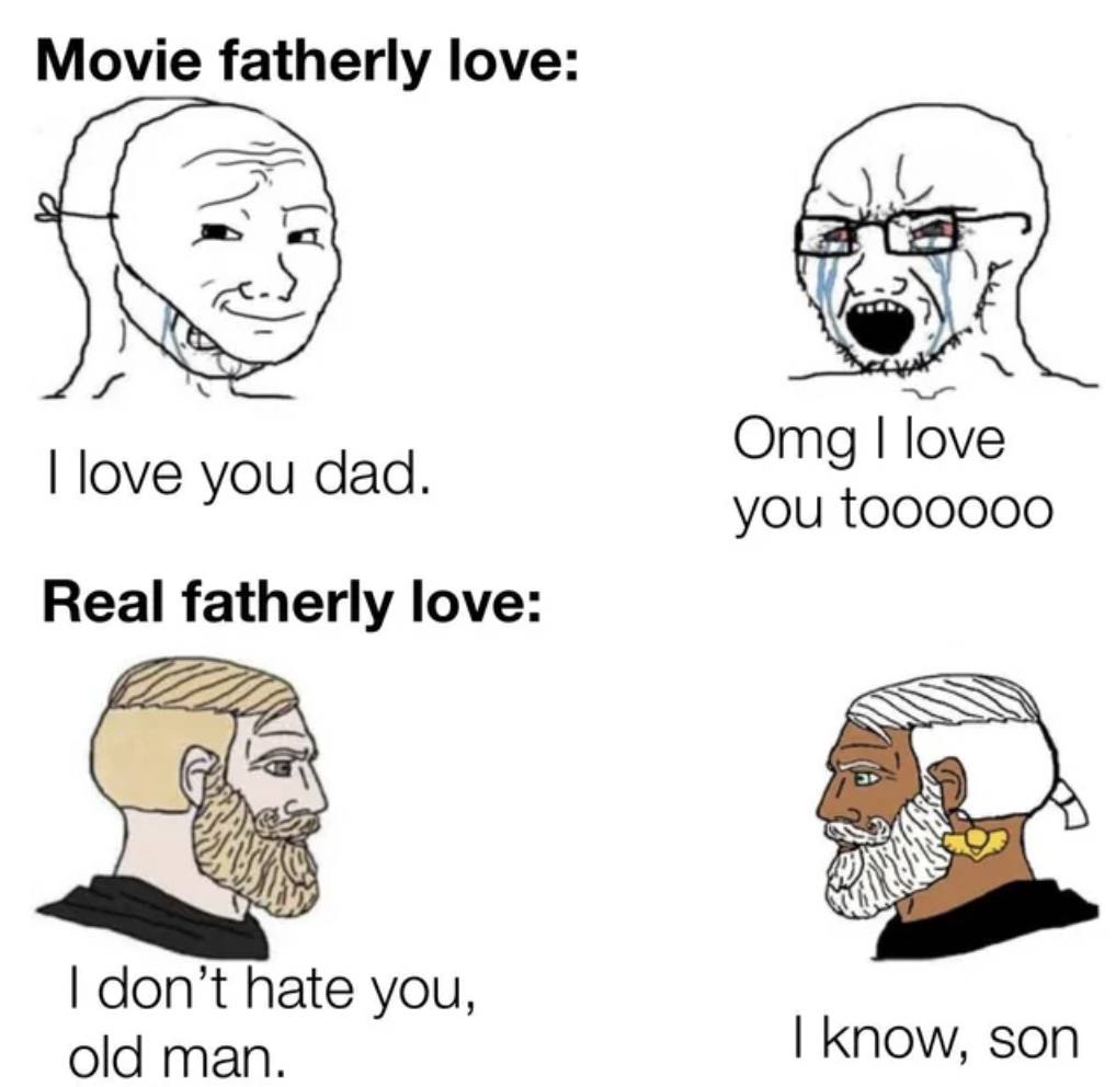 i m bored meme - Movie fatherly love I love you dad. Real fatherly love Omg I love you toooooo I don't hate you, old man. I know, son