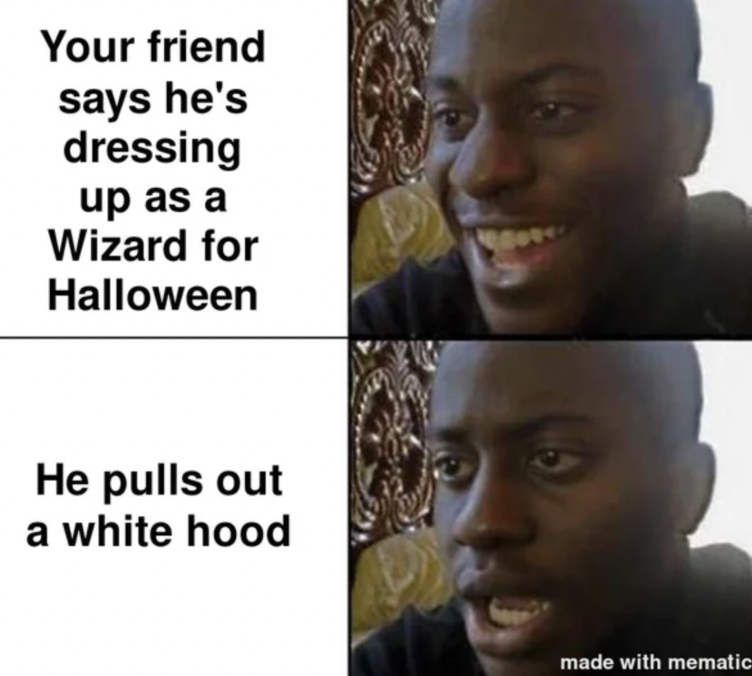 Internet meme - Your friend says he's dressing up as a Wizard for Halloween He pulls out a white hood made with mematic