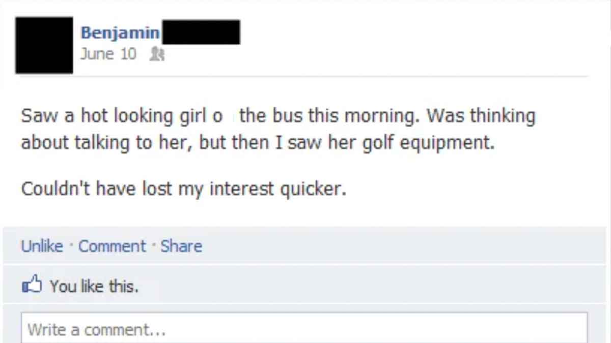 screenshot - Benjamin June 10 Saw a hot looking girl o the bus this morning. Was thinking about talking to her, but then I saw her golf equipment. Couldn't have lost my interest quicker. Un Comment You this. Write a comment...