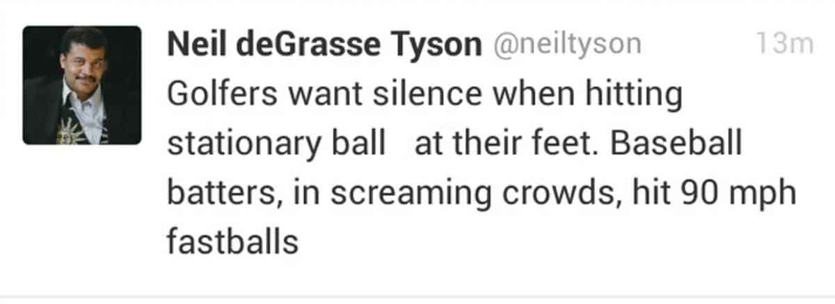 document - Neil deGrasse Tyson Golfers want silence when hitting stationary ball at their feet. Baseball 13m batters, in screaming crowds, hit 90 mph fastballs