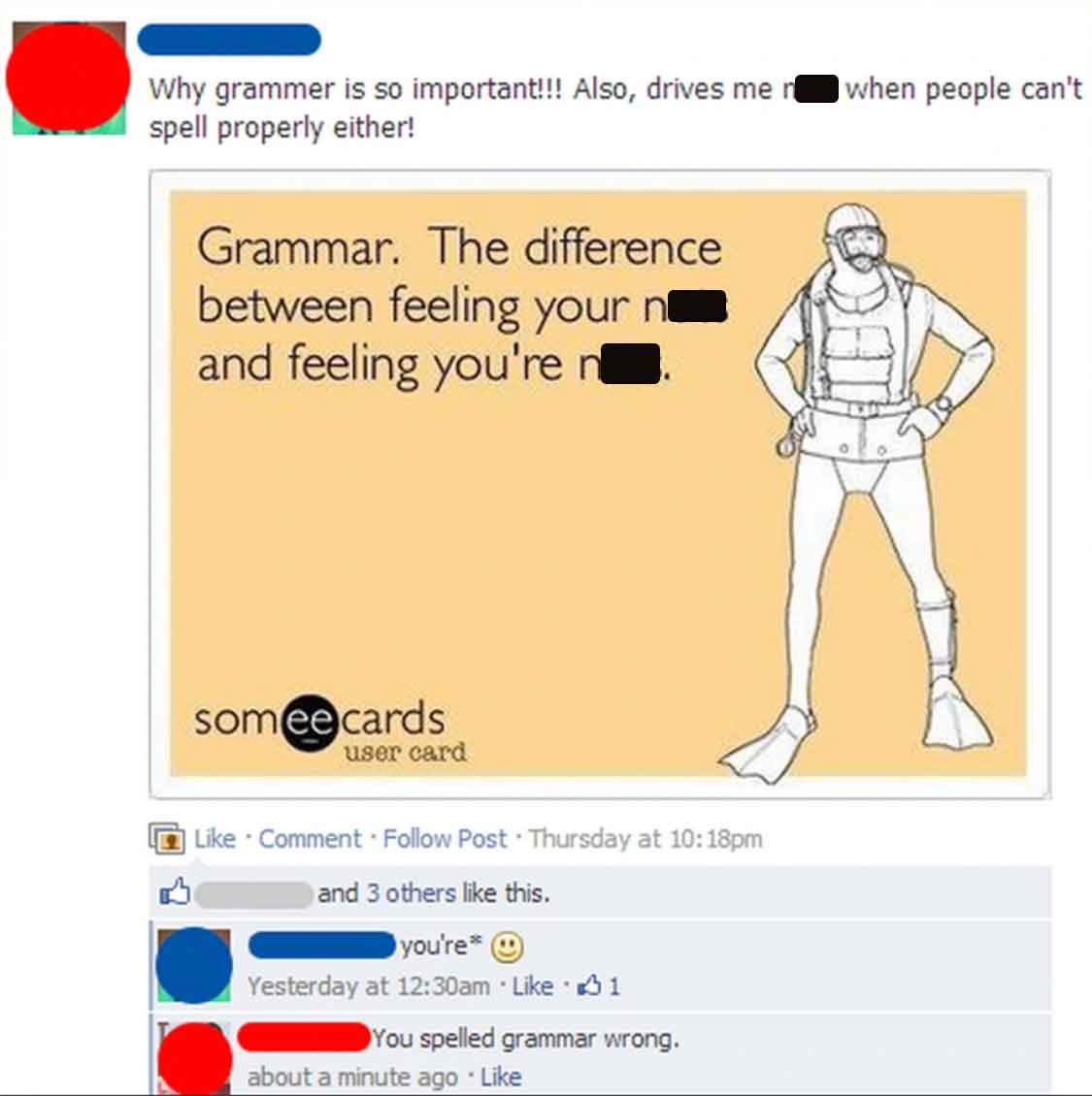 screenshot - Why grammer is so important!!! Also, drives me n spell properly either! Grammar. The difference between feeling your and feeling you're n someecards user card Comment. Post Thursday at pm and 3 others this. you're Yesterday at am 1 You spelle