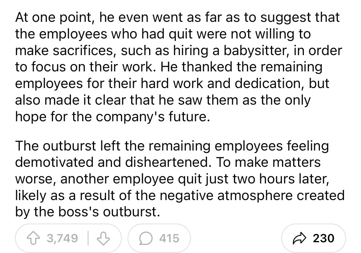 number - At one point, he even went as far as to suggest that the employees who had quit were not willing to make sacrifices, such as hiring a babysitter, in order to focus on their work. He thanked the remaining employees for their hard work and dedicati