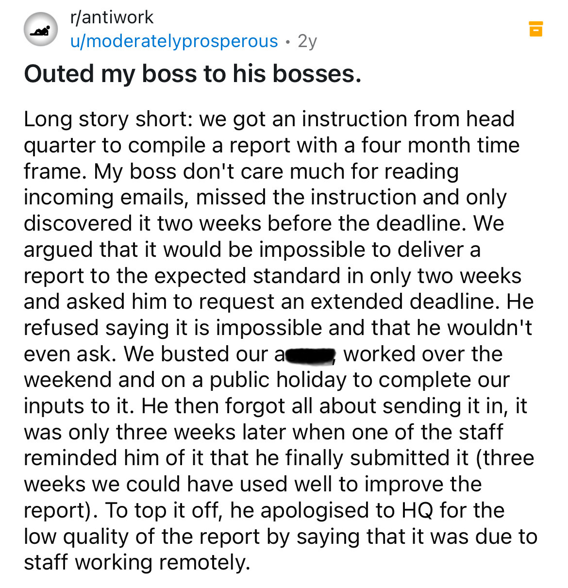 screenshot - rantiwork umoderatelyprosperous 2y Outed my boss to his bosses. Long story short we got an instruction from head quarter to compile a report with a four month time frame. My boss don't care much for reading incoming emails, missed the instruc