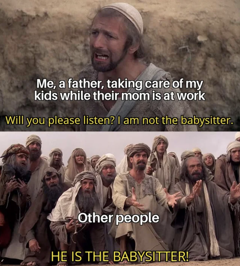 im not the chosen one meme - Me, a father, taking care of my kids while their mom is at work Will you please listen? I am not the babysitter. Other people He Is The Babysitter!
