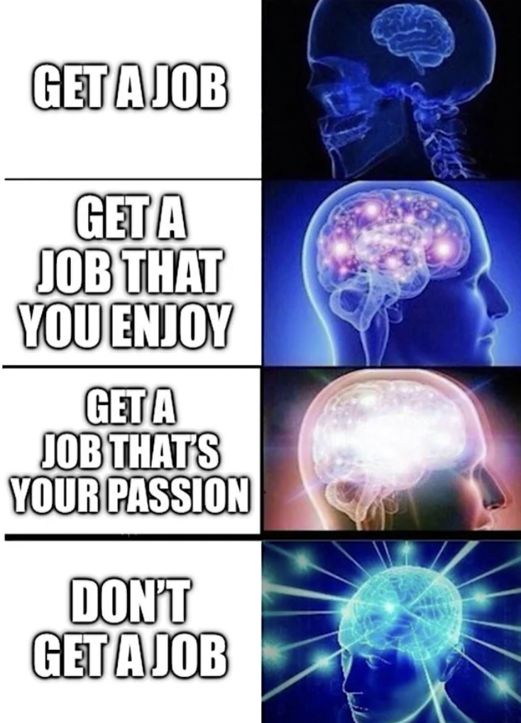 smart meme - Get A Job Get A Job That You Enjoy Get A Job That'S Your Passion Don'T Get A Job