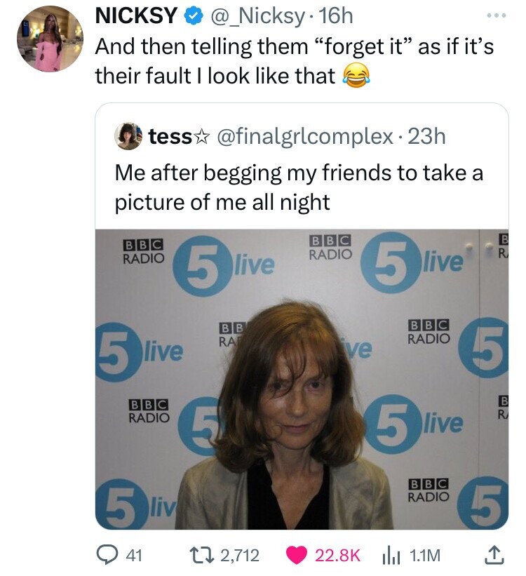screenshot - Nicksy . 16h And then telling them "forget it as if it's their fault I look that tess . 23h Me after begging my friends to take a picture of me all night Bbc Radio 6 5 live 5 live Bbc Radio 5 liv Q41 Bb Ra Bbc Radio ve 5 live Bbc Radio 5 live