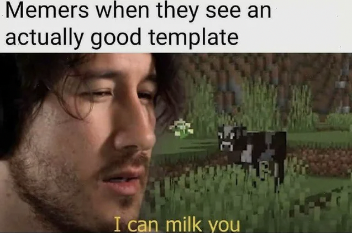 can milk you memes - Memers when they see an actually good template I can milk you