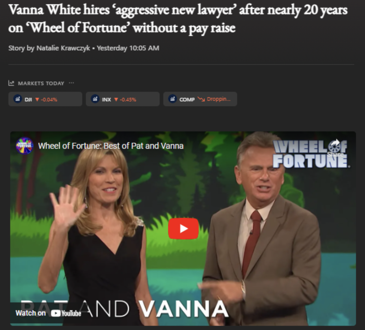 screenshot - Vanna White hires 'aggressive new lawyer' after nearly 20 years on 'Wheel of Fortune' without a pay raise Story by Natalie Krawczyk. Yesterday Markets Today Inx 0.45% Comp Droppin... Wheel of Fortune Best of Pat and Vanna Watch on YouAND Vann