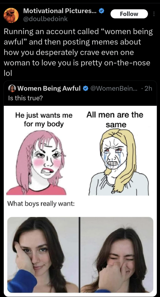 Meme - Motivational Pictures... Running an account called "women being awful" and then posting memes about how you desperately crave even one woman to love you is pretty onthenose lol Women Being Awful .... 2h Is this true? He just wants me All men are th