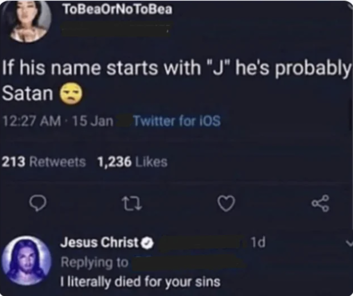 screenshot - ToBeaOrNoToBea If his name starts with "J" he's probably Satan 15 Jan Twitter for iOS 213 1,236 Jesus Christ I literally died for your sins 1d go