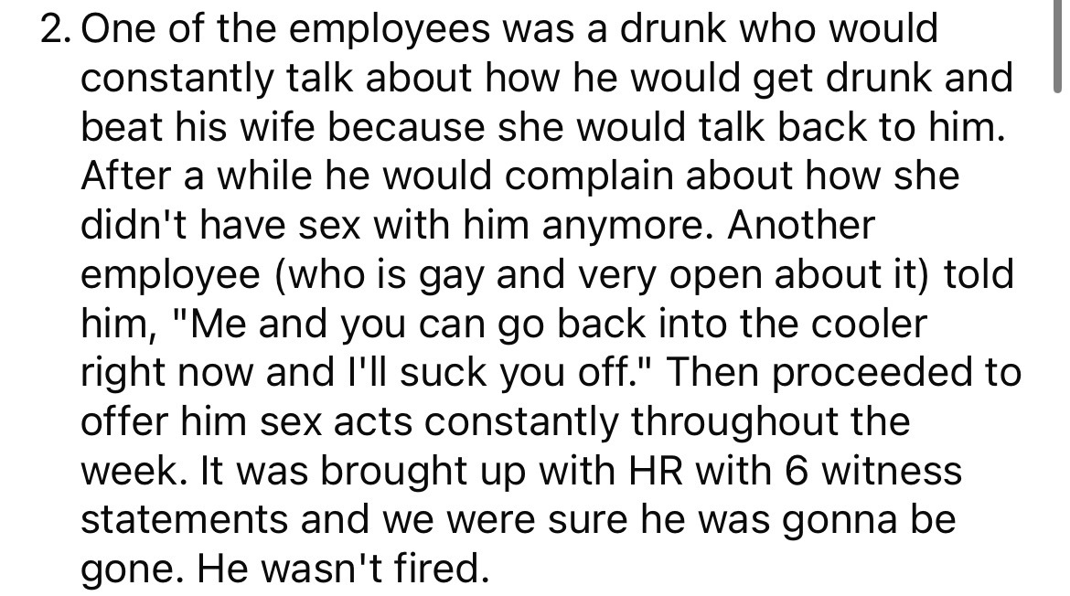 number - 2. One of the employees was a drunk who would constantly talk about how he would get drunk and beat his wife because she would talk back to him. After a while he would complain about how she didn't have sex with him anymore. Another employee who 