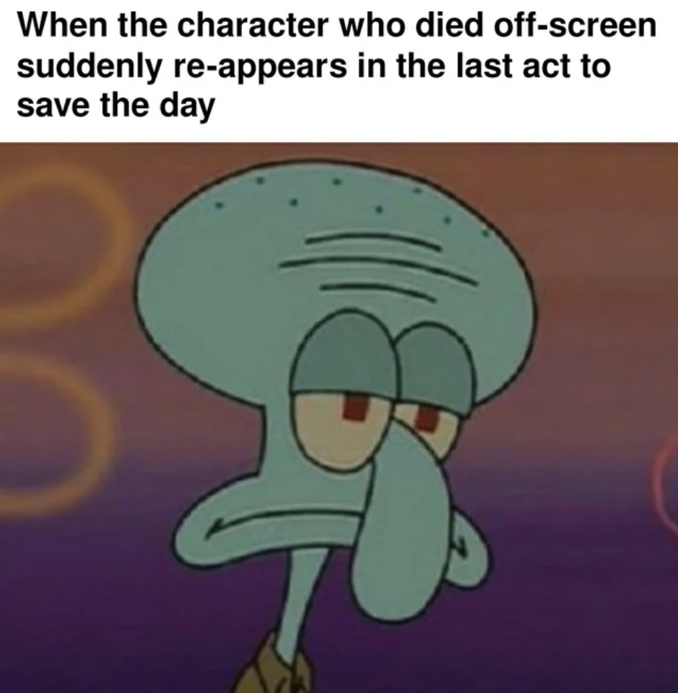 squidward unimpressed meme - When the character who died offscreen suddenly reappears in the last act to save the day