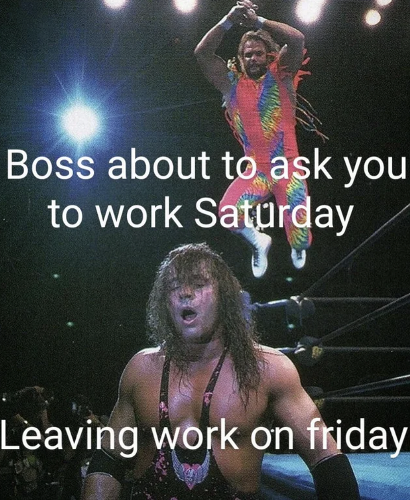 macho man bret hart meme - Boss about to ask you to work Saturday Leaving work on friday