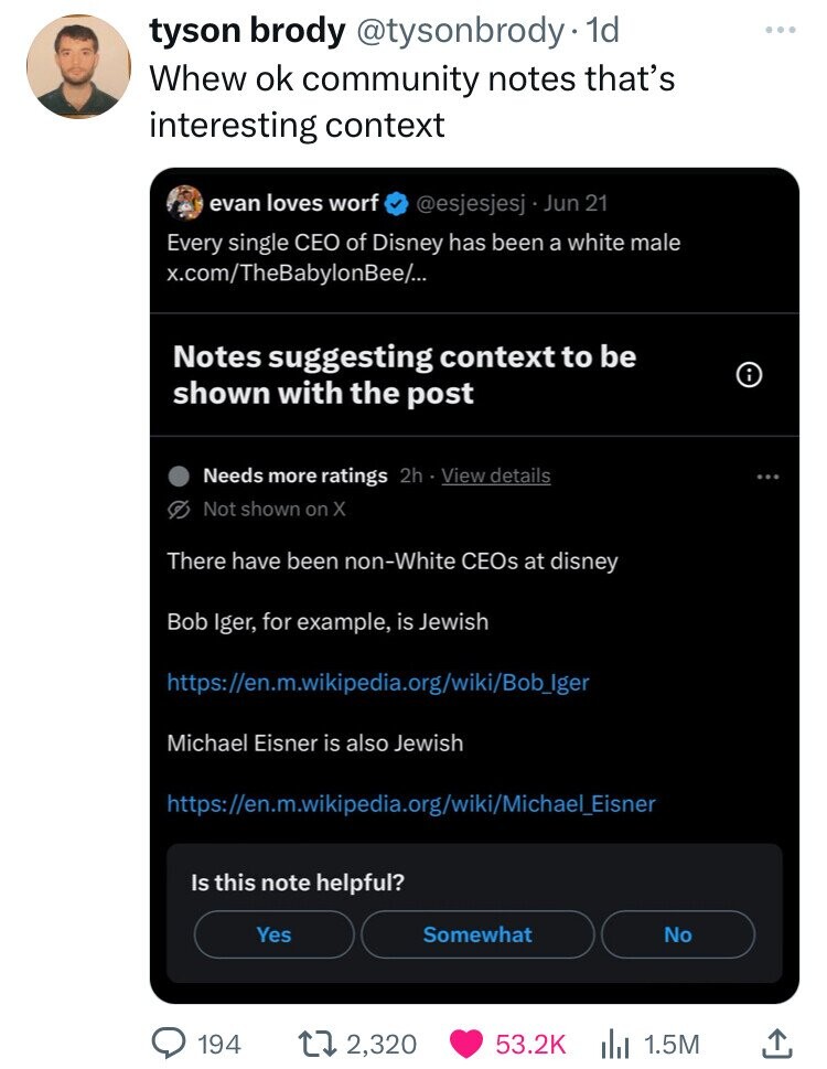 screenshot - tyson brody . 1d Whew ok community notes that's interesting context evan loves worf Jun 21 Every single Ceo of Disney has been a white male x.comTheBabylonBee.. Notes suggesting context to be shown with the post Needs more ratings 2h View det