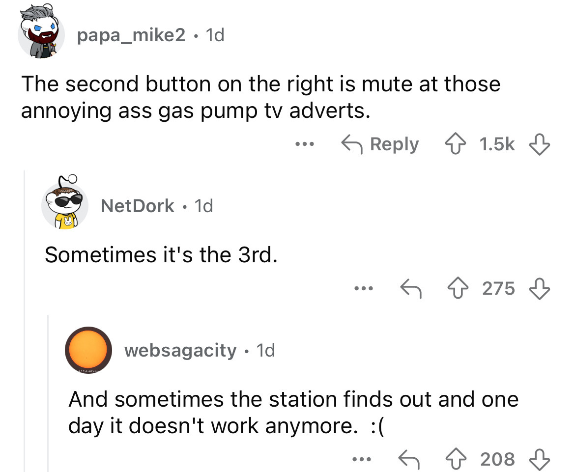 screenshot - papa_mike2. 1d The second button on the right is mute at those annoying ass gas pump tv adverts. NetDork 1d Sometimes it's the 3rd. ... 275 websagacity 1d And sometimes the station finds out and one day it doesn't work anymore. ... 208