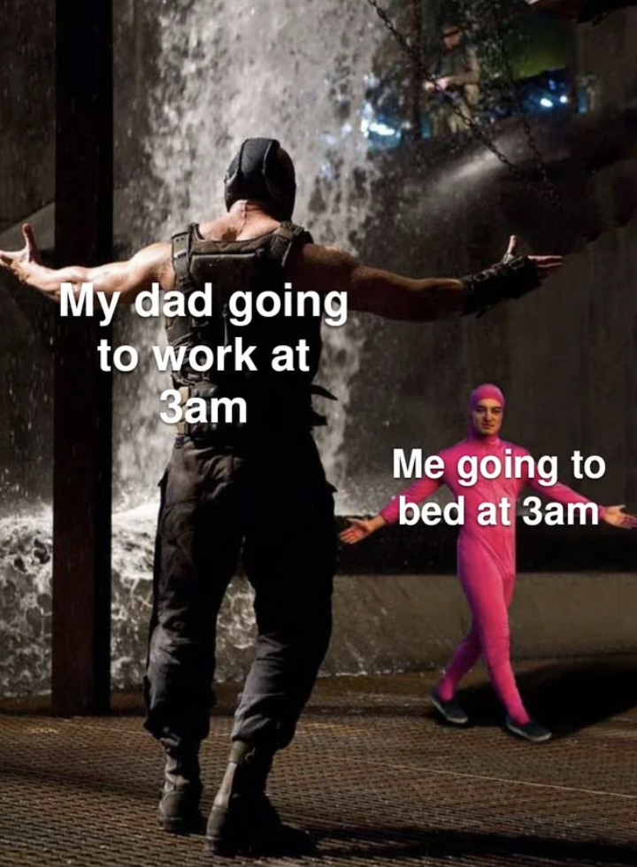 bane vs pink guy meme - My dad going to work at 3am Me going to bed at 3am