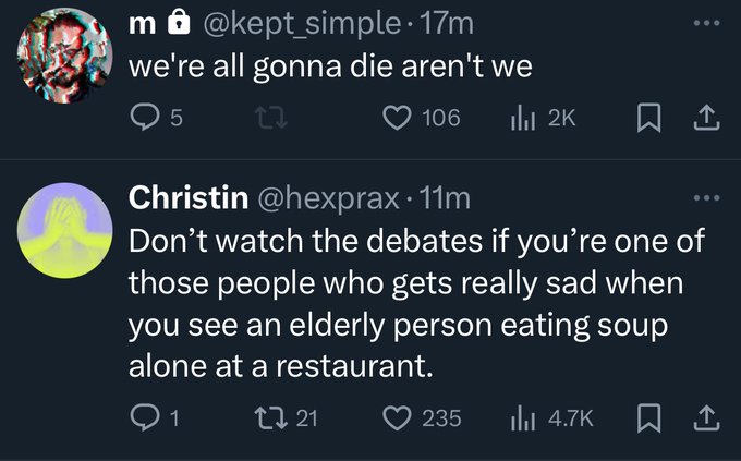 screenshot - m. 17m we're all gonna die aren't we 5 106 Ill 2K Christin . 11m Don't watch the debates if you're one of those people who gets really sad when you see an elderly person eating soup alone at a restaurant. 1 2721 235 ili
