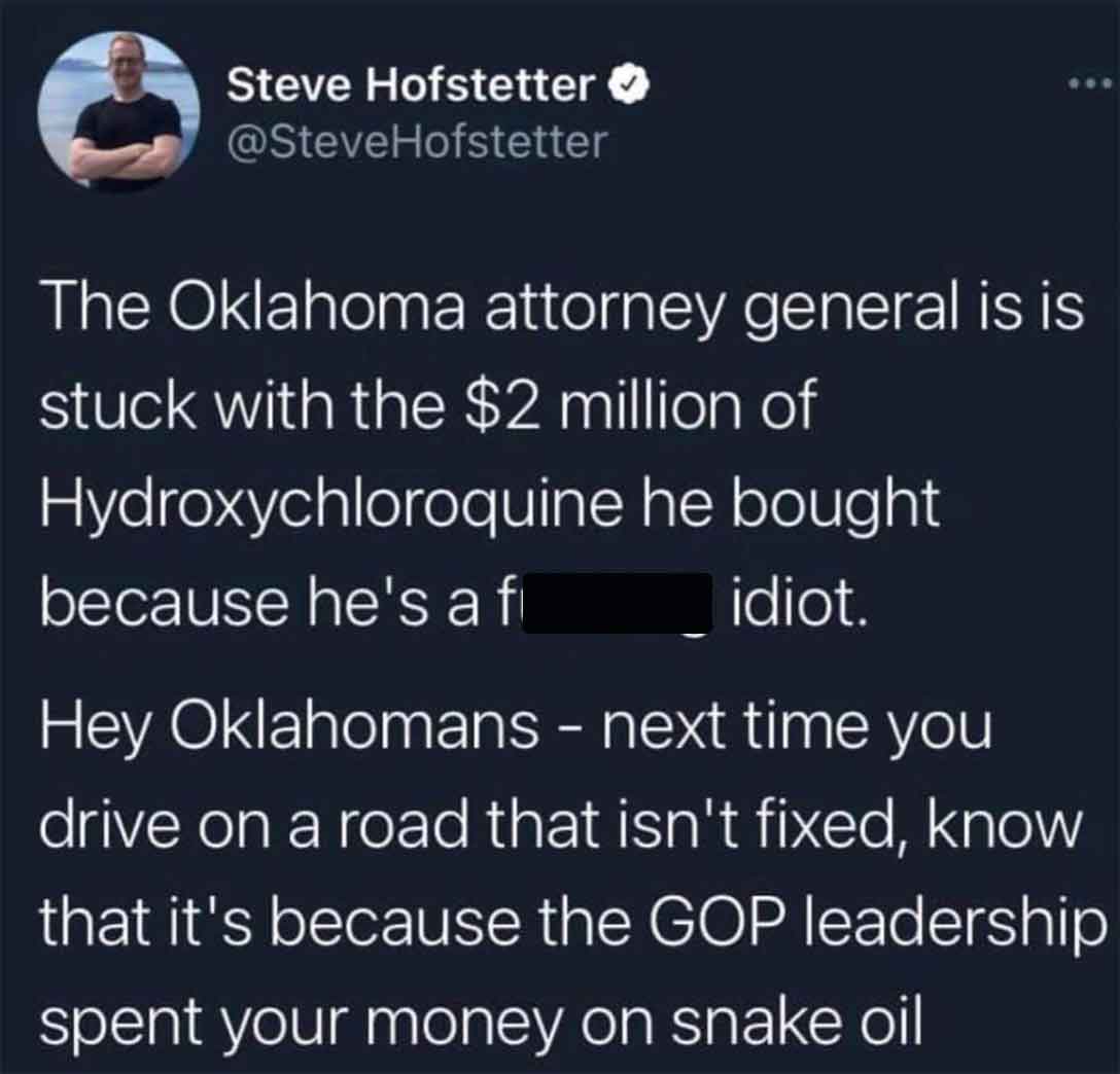 screenshot - Steve Hofstetter The Oklahoma attorney general is is stuck with the $2 million of Hydroxychloroquine he bought because he's a f idiot. Hey Oklahomans next time you drive on a road that isn't fixed, know that it's because the Gop leadership sp