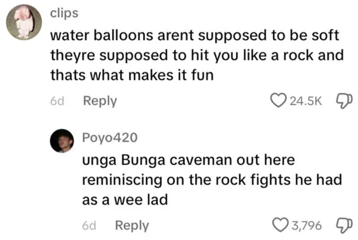 screenshot - clips water balloons arent supposed to be soft theyre supposed to hit you a rock and thats what makes it fun 6d Poyo420 unga Bunga caveman out here reminiscing on the rock fights he had as a wee lad 6d 3,796