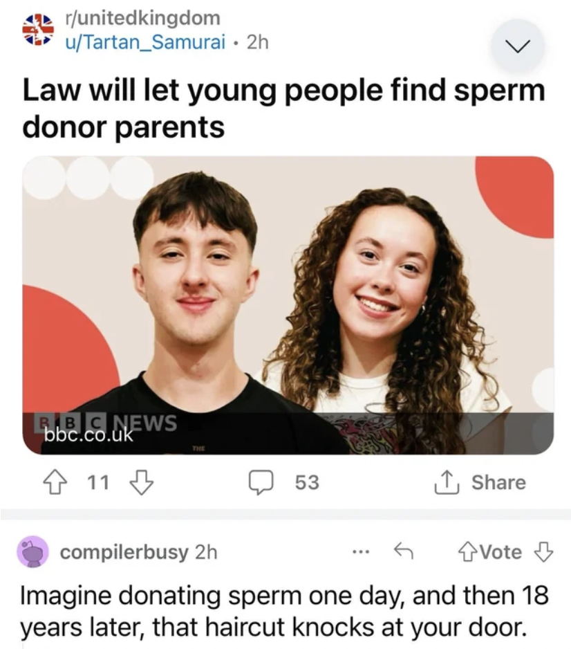 Sperm donation - runitedkingdom uTartan Samurai 2h Law will let young people find sperm donor parents bbc.co.News 11 11 7, 53 compilerbusy 2h Vote Imagine donating sperm one day, and then 18 years later, that haircut knocks at your door.