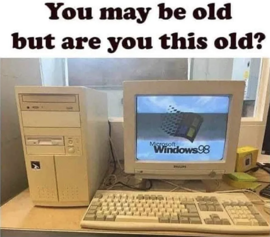 you may be old but are you - You may be old but are you this old? Microsoft Windows 98