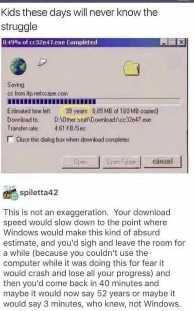 screenshot - Kids these days will never know the struggle 049% of cc32e47.exe Completed Saving cc from itp.netscape.com Estimated time left Download to Transfer sale 39 years 8.89 Mb of 180 Mb copied DAOther stu\Downloads\cc32647.exe 461 KbSec Close this 