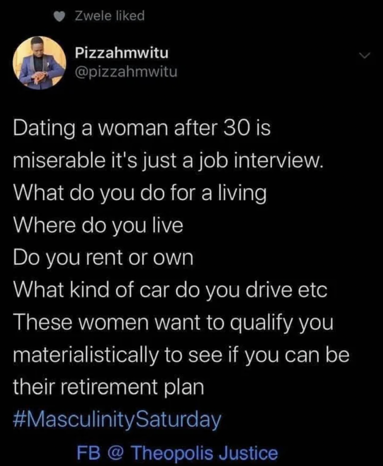 screenshot - Zwele d Pizzahmwitu Dating a woman after 30 is miserable it's just a job interview. What do you do for a living Where do you live Do you rent or own What kind of car do you drive etc These women want to qualify you materialistically to see if