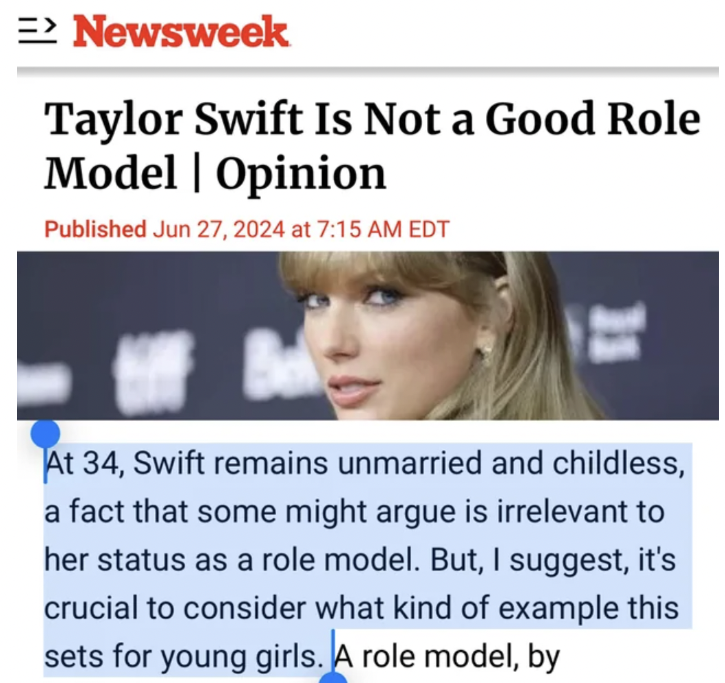 Melanie D'Arrigo - > Newsweek Taylor Swift Is Not a Good Role Model Opinion Published at Edt 11 At 34, Swift remains unmarried and childless, a fact that some might argue is irrelevant to her status as a role model. But, I suggest, it's crucial to conside