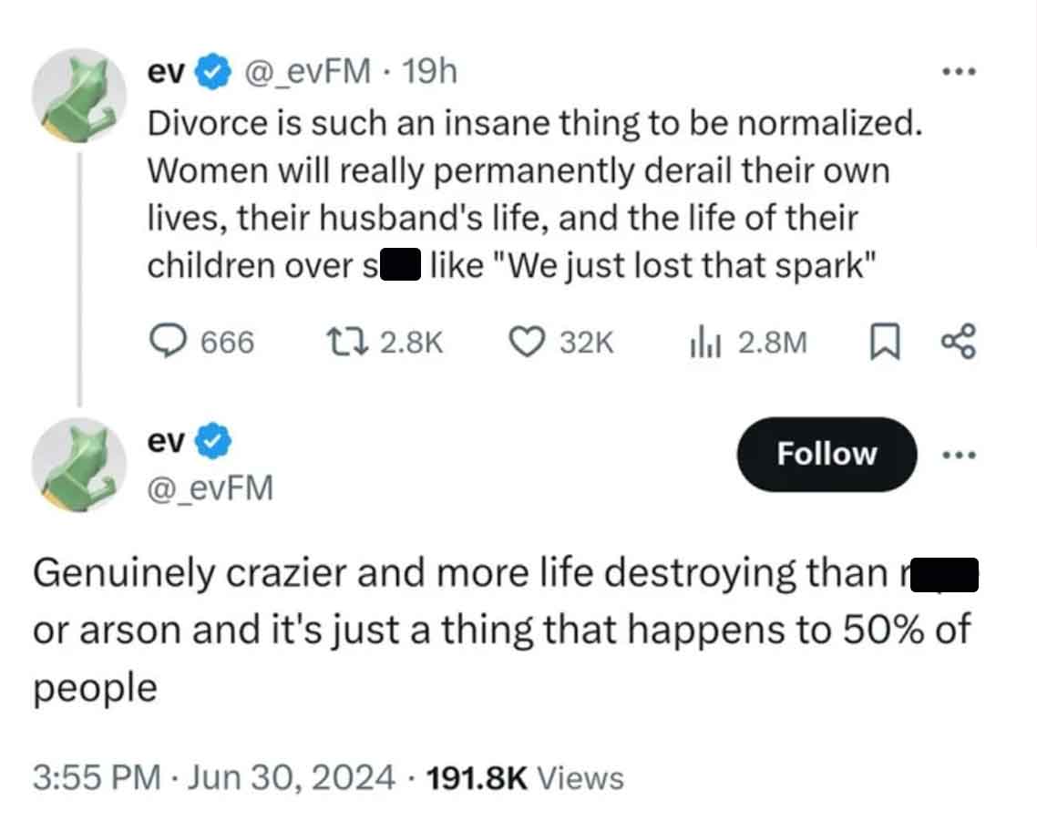 screenshot - ev 19h Divorce is such an insane thing to be normalized. Women will really permanently derail their own lives, their husband's life, and the life of their children over s "We just lost that spark" 666 17 ev 32K 2.8M % Genuinely crazier and mo
