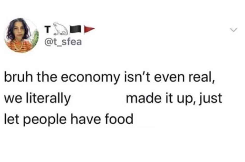 paper - T bruh the economy isn't even real, we literally made it up, just let people have food