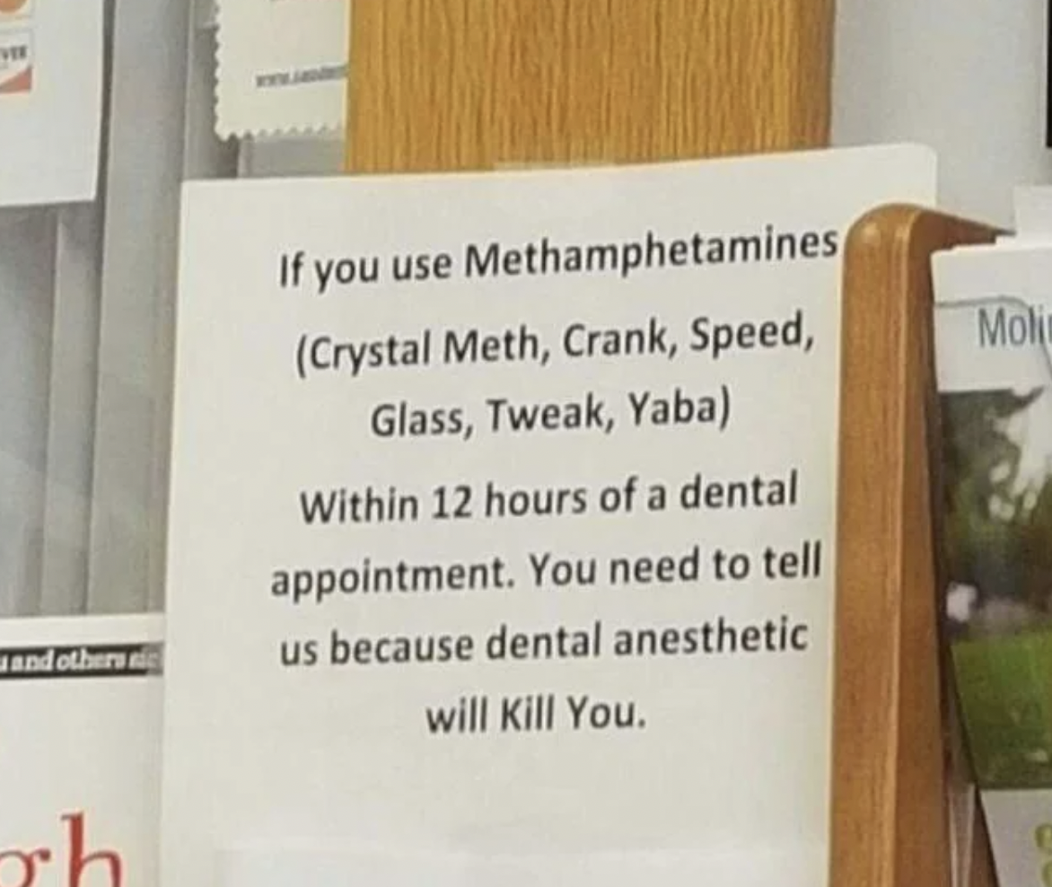 dentist meth sign - and others If you use Methamphetamines Crystal Meth, Crank, Speed, Glass, Tweak, Yaba Within 12 hours of a dental appointment. You need to tell us because dental anesthetic will Kill You. Molin C
