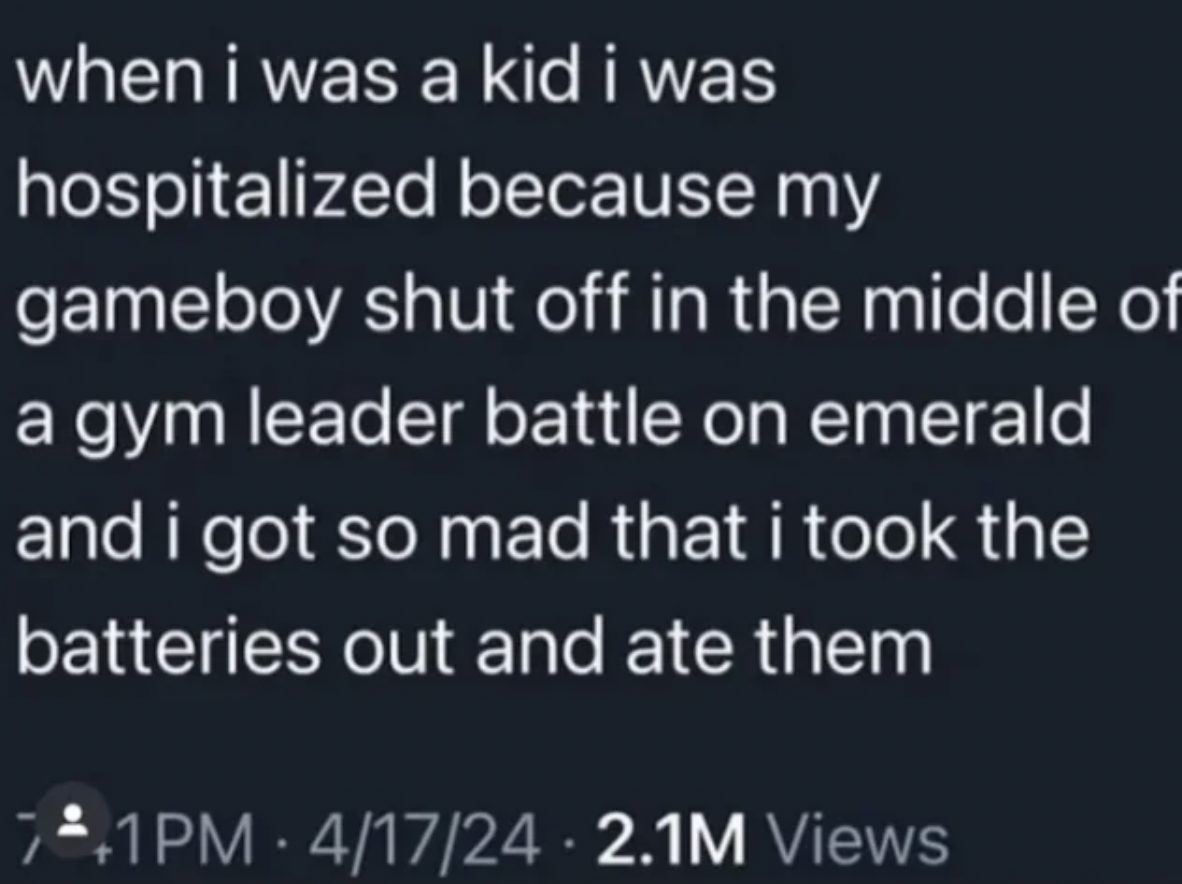 symmetry - when i was a kid i was hospitalized because my gameboy shut off in the middle of a gym leader battle on emerald and i got so mad that i took the batteries out and ate them 71PM 41724 2.1M Views