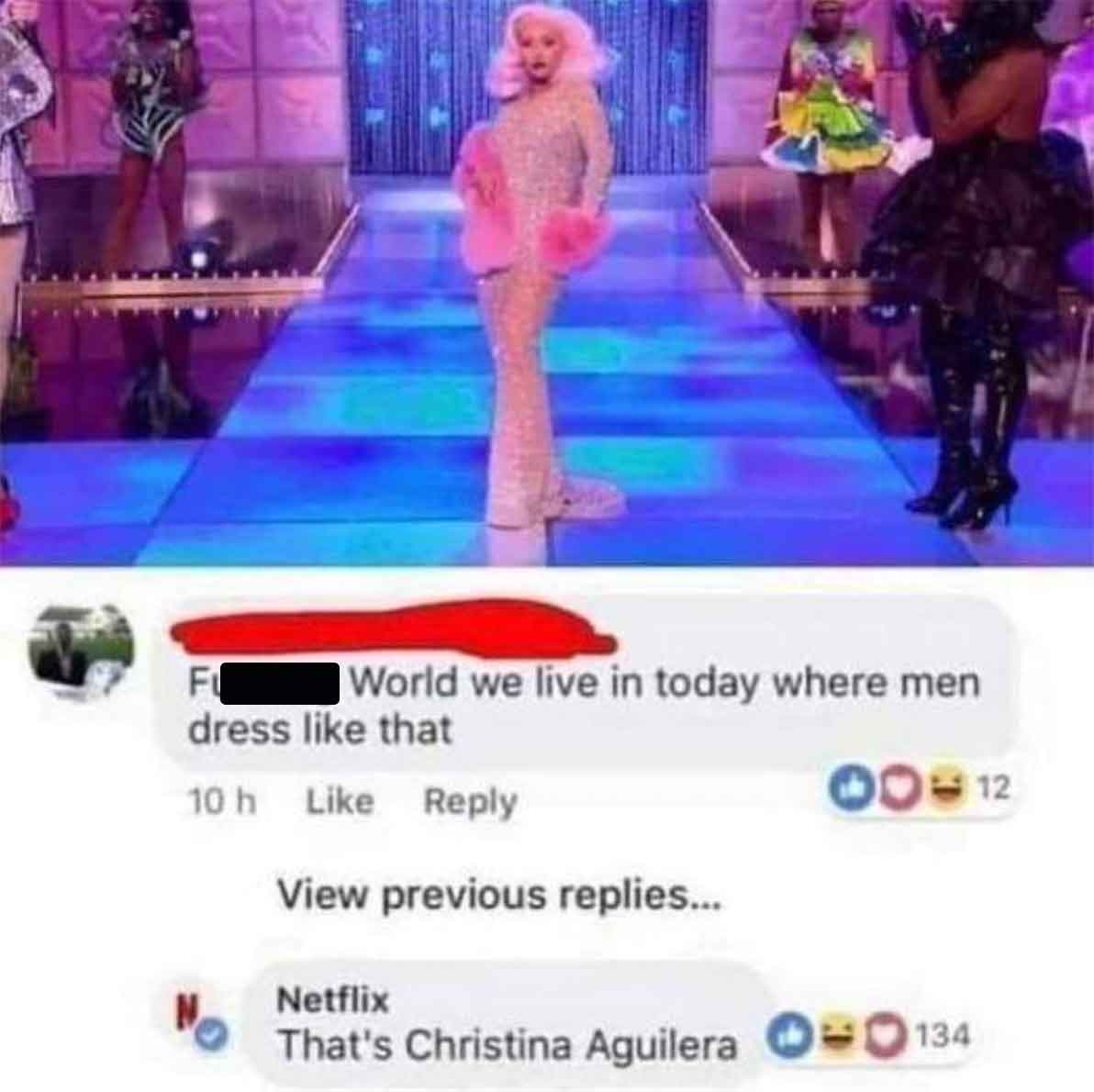 that's christina aguilera - N Fu World we live in today where men dress that 10 h View previous replies... Netflix 00012 That's Christina Aguilera 134