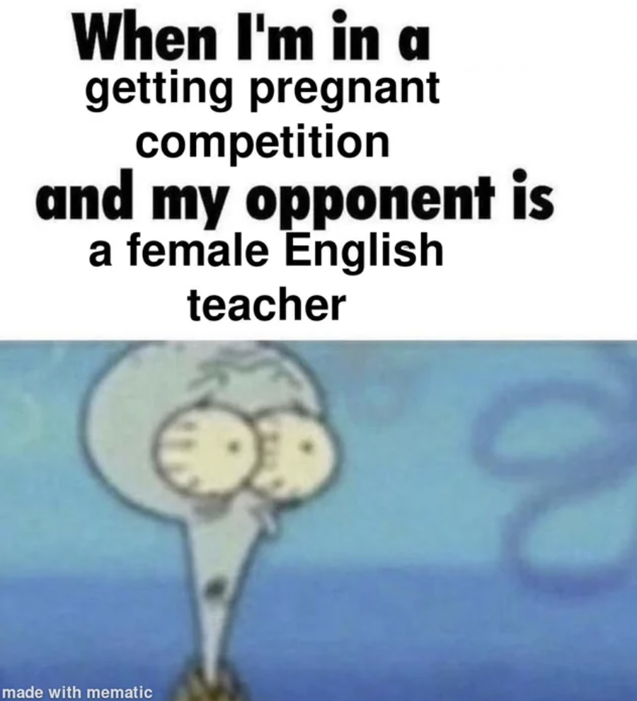 Meme - When I'm in a getting pregnant competition and my opponent is a female English teacher made with mematic