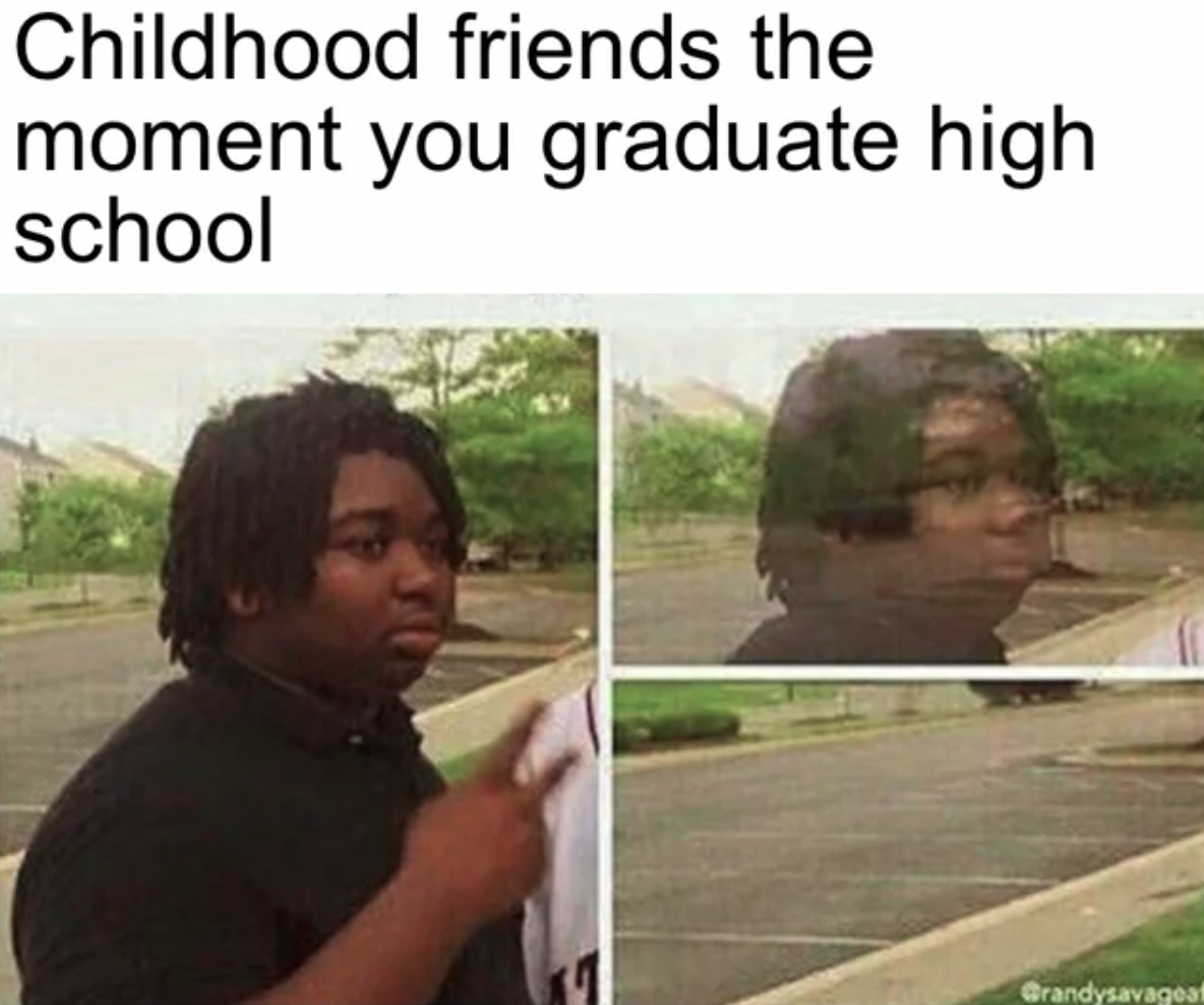 don t exist meme - Childhood friends the moment you graduate high school Grandysavageat