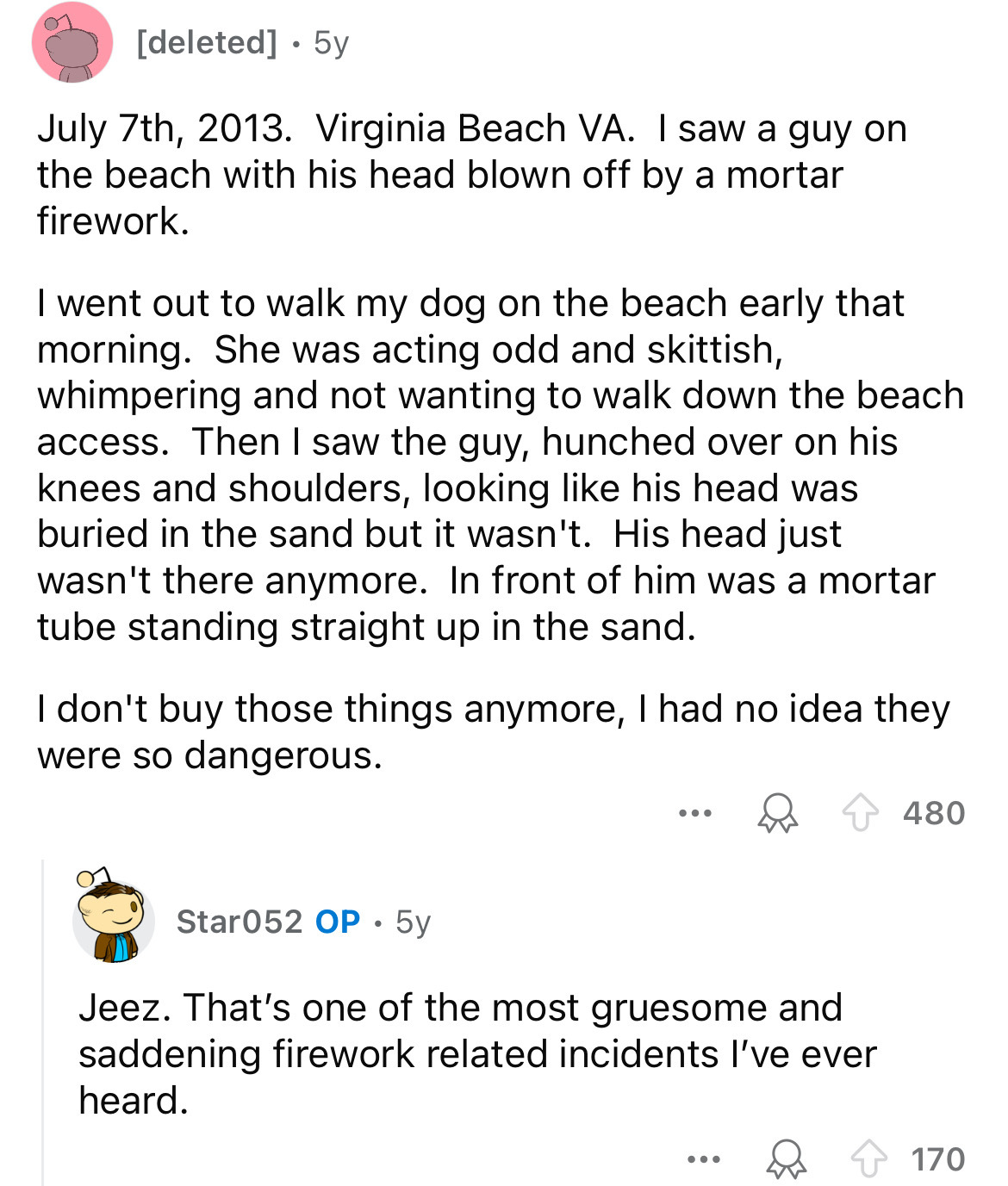 document - deleted 5y July 7th, 2013. Virginia Beach Va. I saw a guy on the beach with his head blown off by a mortar firework. I went out to walk my dog on the beach early that morning. She was acting odd and skittish, whimpering and not wanting to walk 