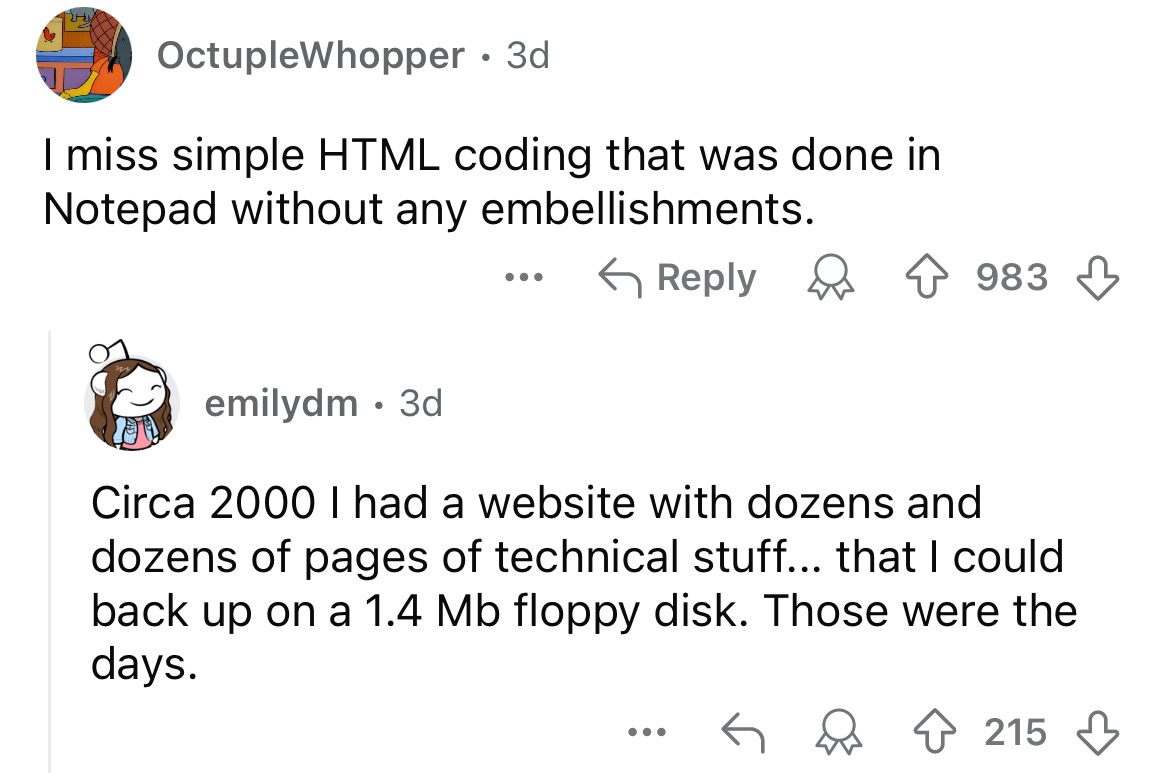 screenshot - OctupleWhopper 3d I miss simple Html coding that was done in Notepad without any embellishments. emilydm 3d ... 983 Circa 2000 I had a website with dozens and dozens of pages of technical stuff... that I could back up on a 1.4 Mb floppy disk.