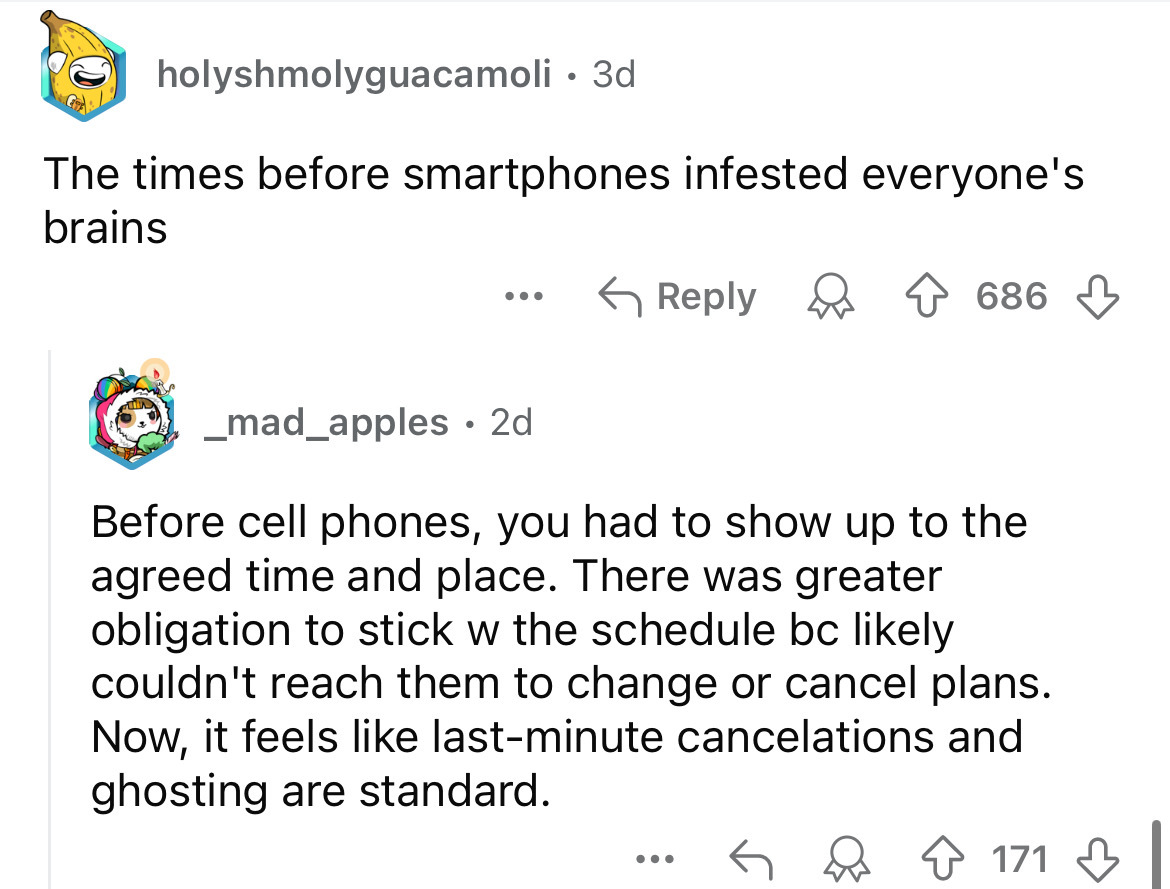 screenshot - holyshmolyguacamoli 3d . The times before smartphones infested everyone's brains 686 _mad_apples 2d . Before cell phones, you had to show up to the agreed time and place. There was greater obligation to stick w the schedule bc ly couldn't rea