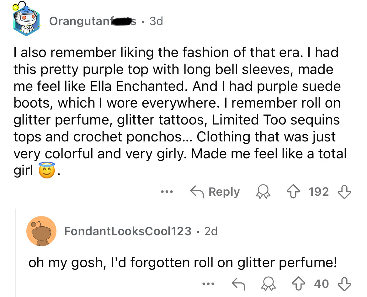 screenshot - Orangutans. 3d I also remember liking the fashion of that era. I had this pretty purple top with long bell sleeves, made me feel Ella Enchanted. And I had purple suede boots, which I wore everywhere. I remember roll on glitter perfume, glitte