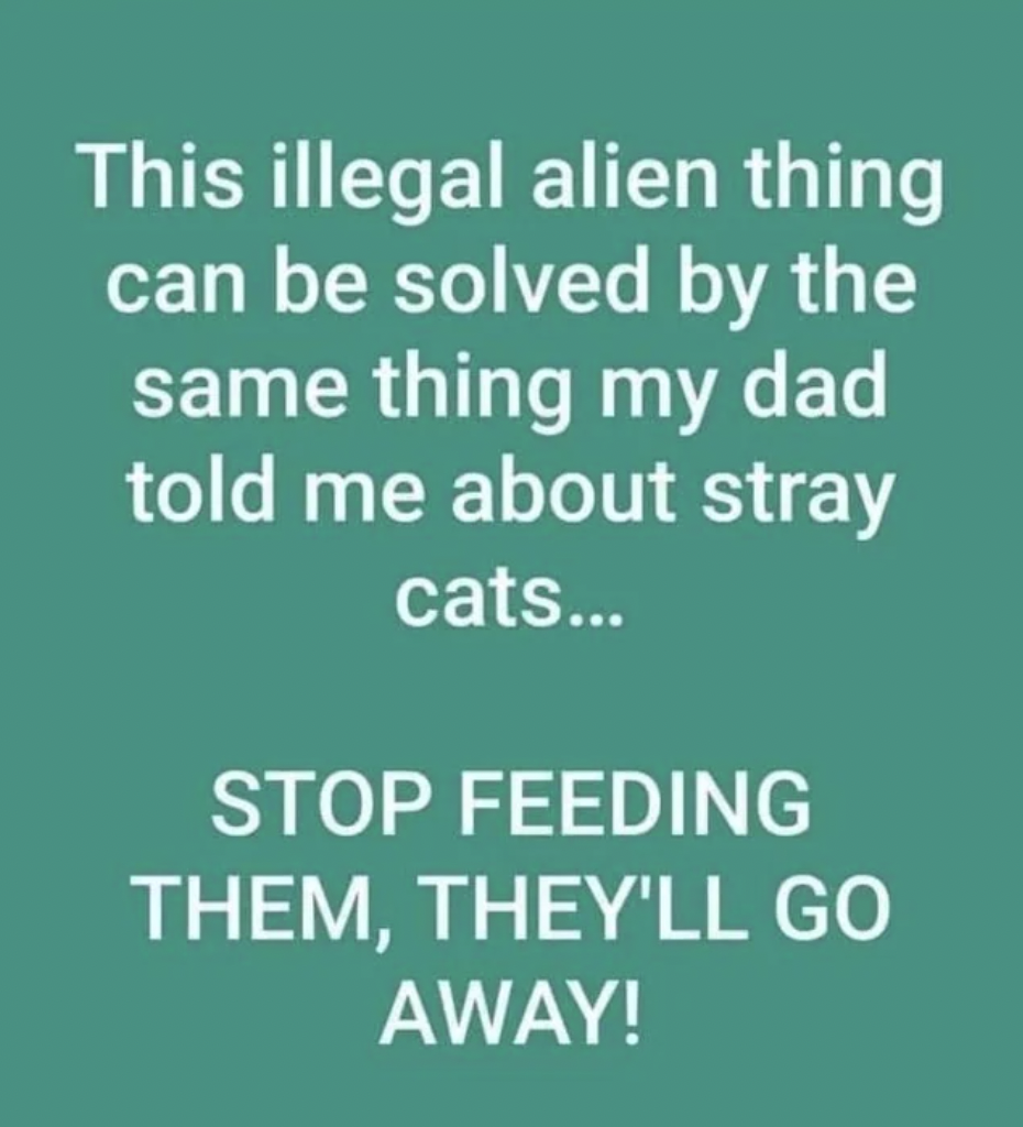 parallel - This illegal alien thing can be solved by the same thing my dad told me about stray cats... Stop Feeding Them, They'Ll Go Away!