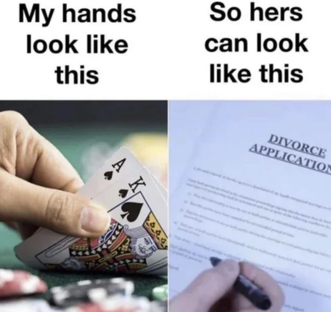 my hands look like this so hers can look like this gambling - My hands look this Aw So hers can look this K Divorce Application