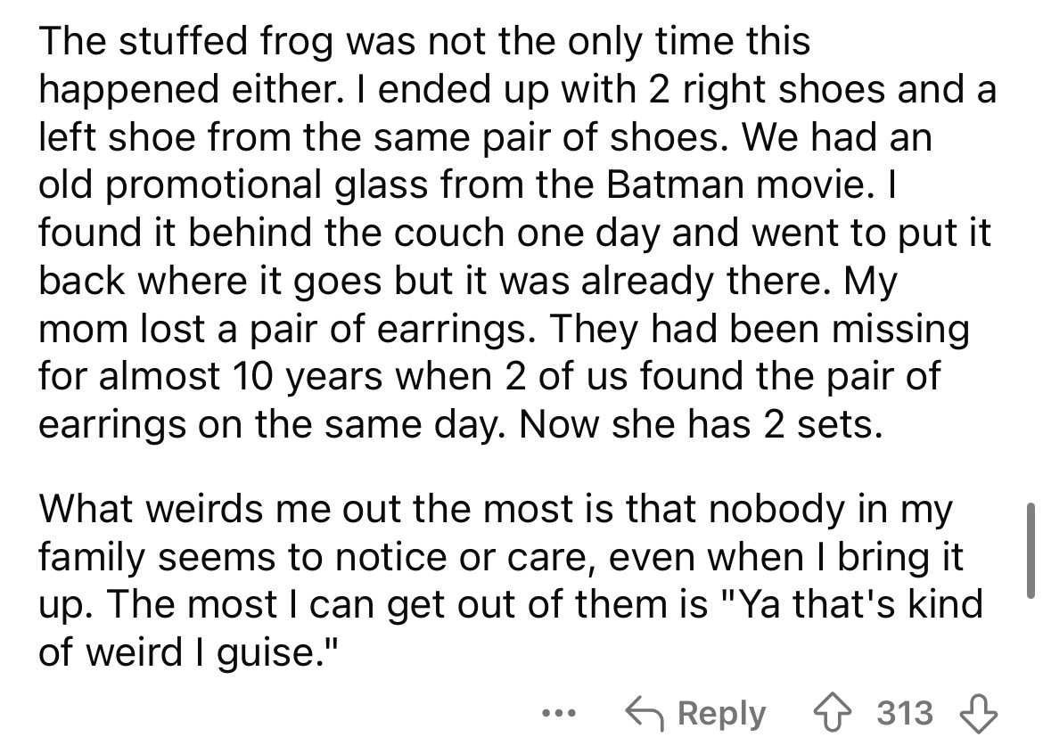 number - The stuffed frog was not the only time this happened either. I ended up with 2 right shoes and a left shoe from the same pair of shoes. We had an old promotional glass from the Batman movie. I found it behind the couch one day and went to put it 