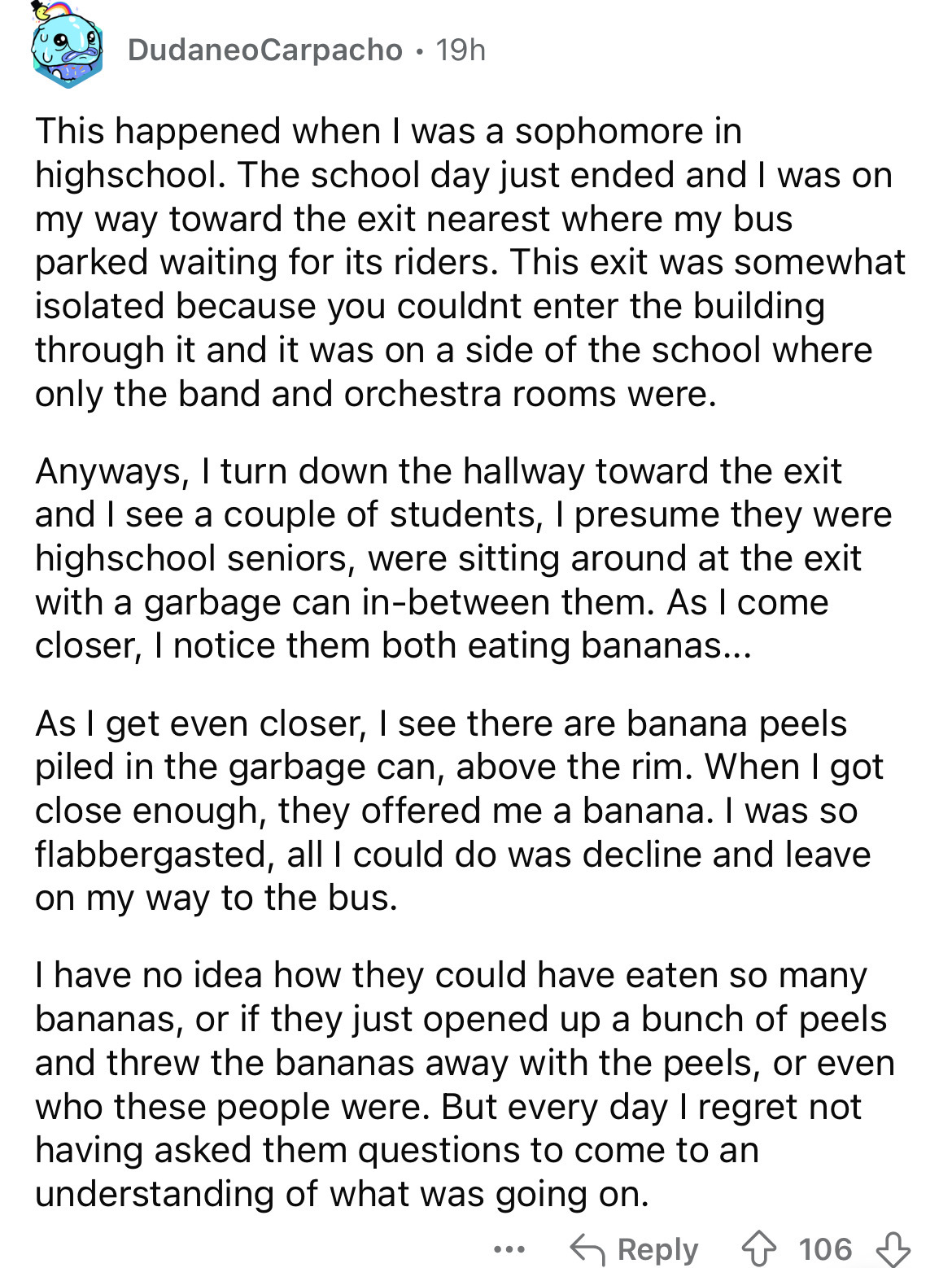 document - DudaneoCarpacho. 19h This happened when I was a sophomore in highschool. The school day just ended and I was on my way toward the exit nearest where my bus parked waiting for its riders. This exit was somewhat isolated because you couldnt enter