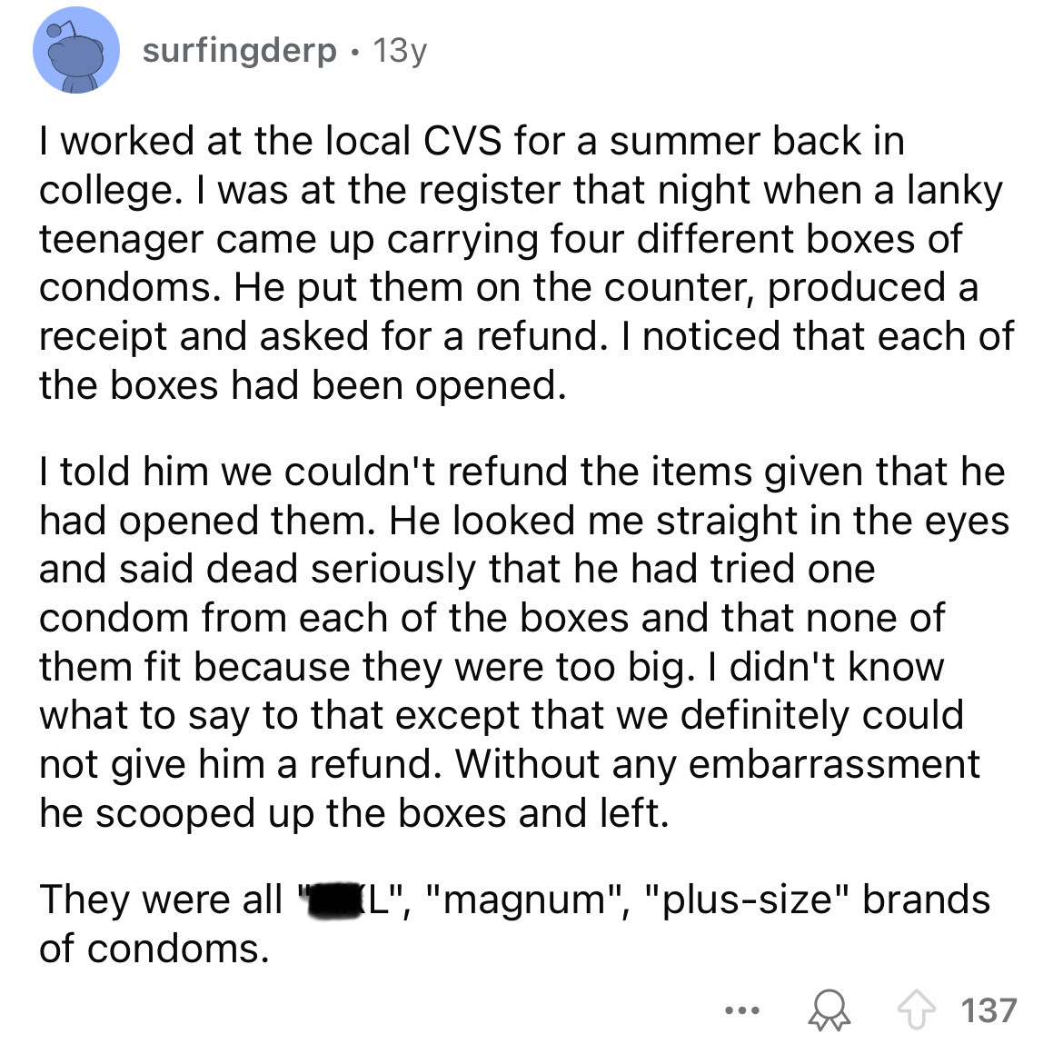 document - surfingderp. 13y I worked at the local Cvs for a summer back in college. I was at the register that night when a lanky teenager came up carrying four different boxes of condoms. He put them on the counter, produced a receipt and asked for a ref
