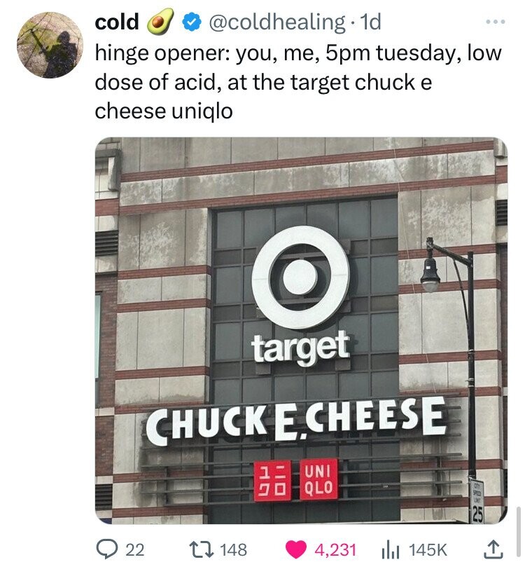 screenshot - cold . 1d hinge opener you, me, 5pm tuesday, low dose of acid, at the target chuck e cheese uniqlo O target Chucke Cheese 1 Uni 22 148 Qlo 4,