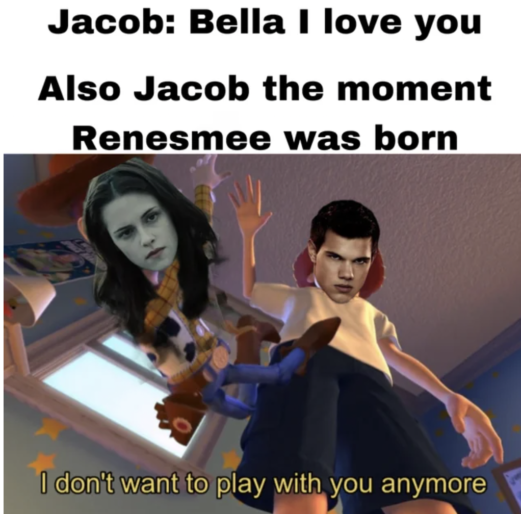 Internet meme - Jacob Bella I love you Also Jacob the moment Renesmee was born I don't want to play with you anymore