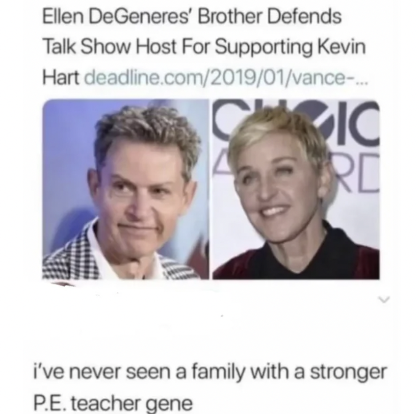 ellen pe teacher meme - Ellen DeGeneres' Brother Defends Talk Show Host For Supporting Kevin deadline.com201901vance... Hart Cric Rd i've never seen a family with a stronger P.E. teacher gene